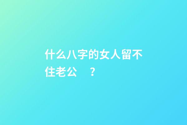 什么八字的女人留不住老公？
